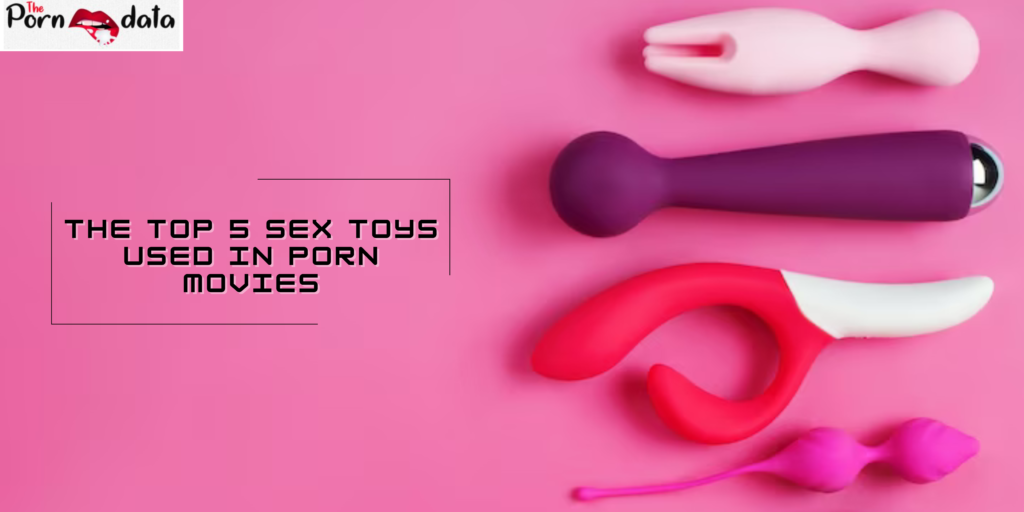 The Top 5 Sex Toys Used in Porn Movies